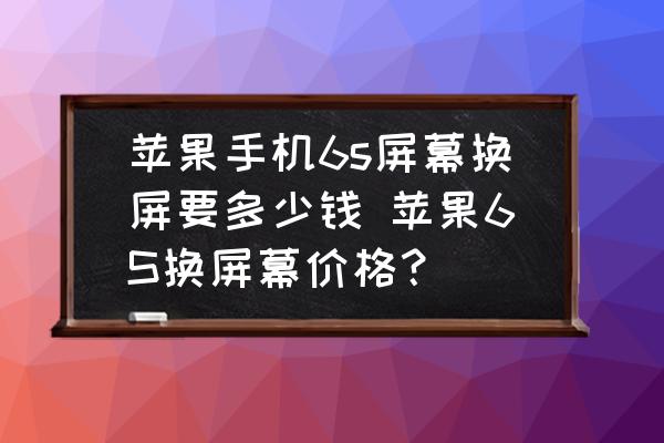 蘋果手機6s屏幕換屏要多少錢 蘋果6S換屏幕價格？