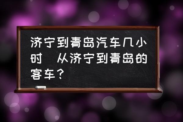 濟(jì)寧到青島汽車幾小時(shí)(從濟(jì)寧到青島的客車？)