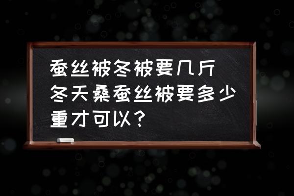 蠶絲被冬被要幾斤(冬天桑蠶絲被要多少重才可以？)