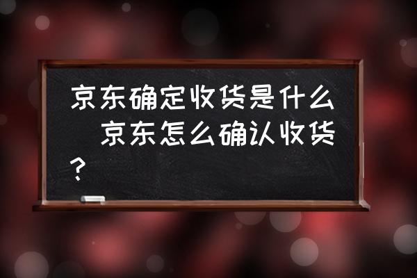 京東確定收貨是什么(京東怎么確認收貨？)