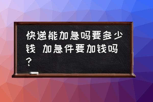 快遞能加急嗎要多少錢 加急件要加錢嗎？