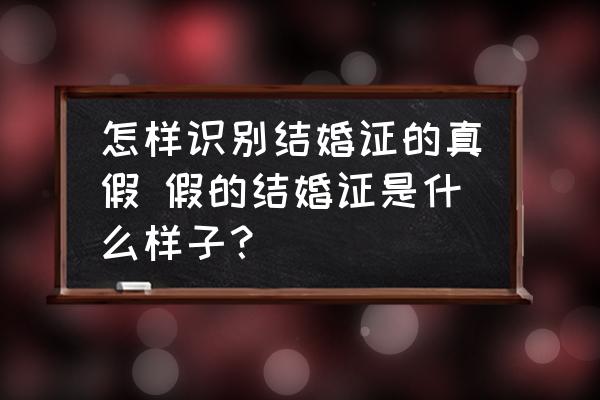 怎樣識(shí)別結(jié)婚證的真假 假的結(jié)婚證是什么樣子？