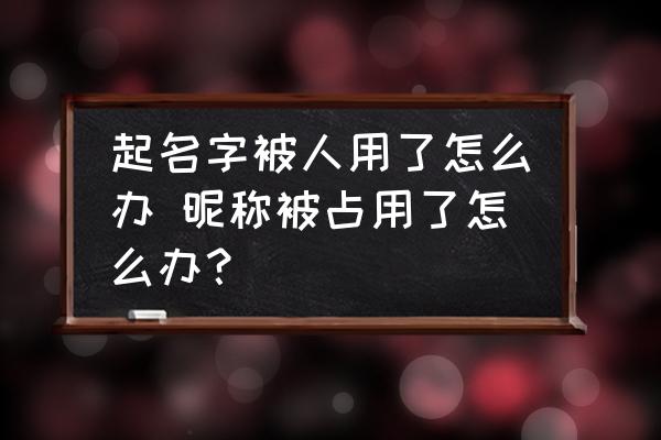 起名字被人用了怎么辦 昵稱被占用了怎么辦？