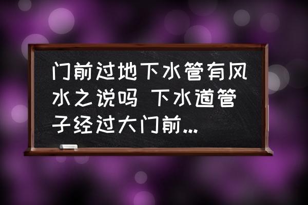 門前過地下水管有風水之說嗎 下水道管子經過大門前面好嗎？