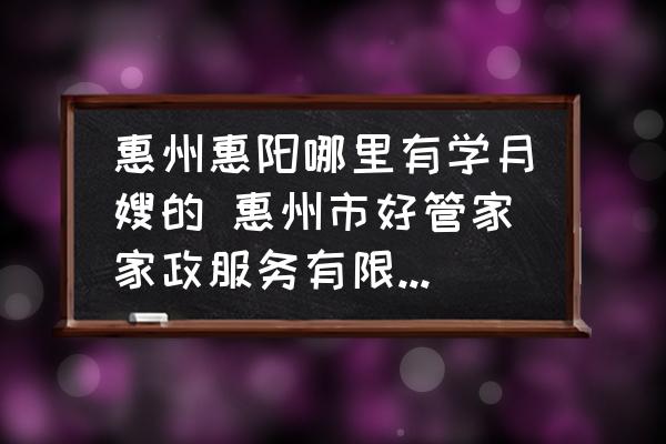 惠州惠陽哪里有學(xué)月嫂的 惠州市好管家家政服務(wù)有限公司介紹？