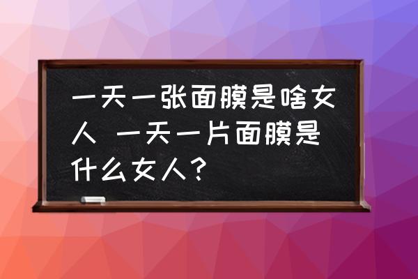 一天一張面膜是啥女人 一天一片面膜是什么女人？