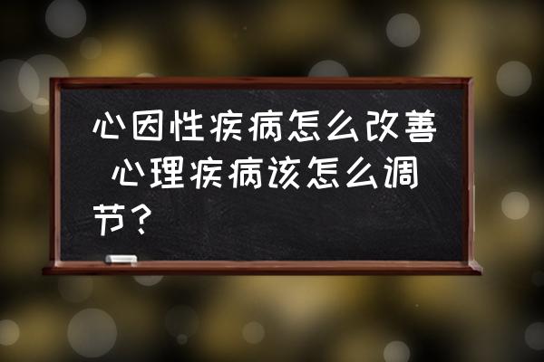 心因性疾病怎么改善 心理疾病該怎么調(diào)節(jié)？