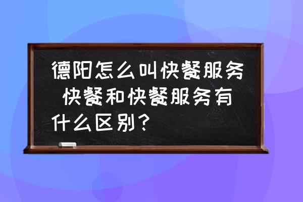 德陽怎么叫快餐服務(wù) 快餐和快餐服務(wù)有什么區(qū)別？