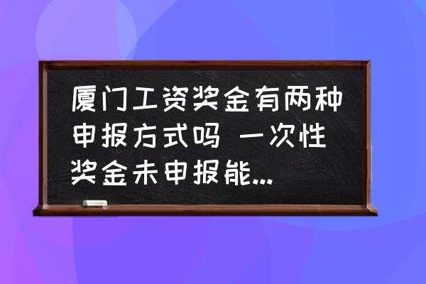 廈門工資獎(jiǎng)金有兩種申報(bào)方式嗎 一次性獎(jiǎng)金未申報(bào)能更正嗎？