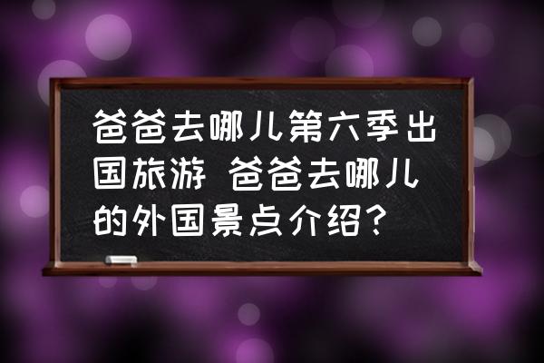 爸爸去哪兒第六季出國旅游 爸爸去哪兒的外國景點介紹？
