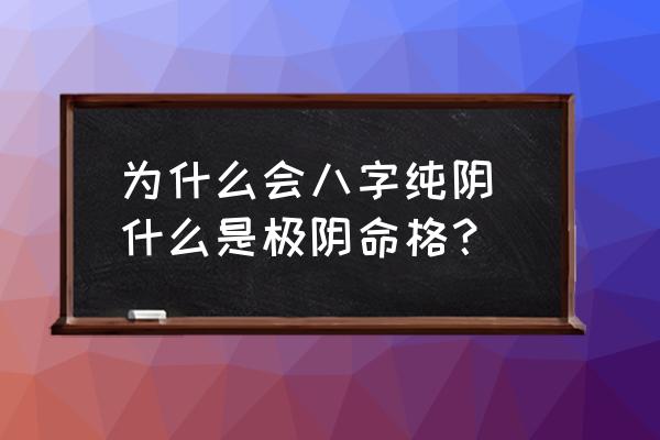 為什么會(huì)八字純陰 什么是極陰命格？