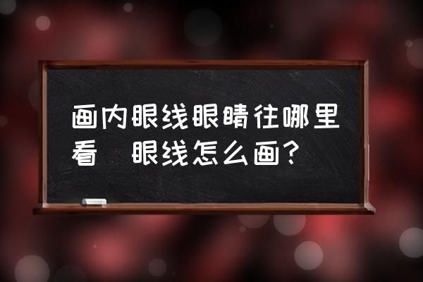 畫內眼線眼睛往哪里看(眼線怎么畫？)