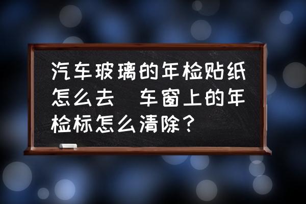 汽車玻璃的年檢貼紙?jiān)趺慈?車窗上的年檢標(biāo)怎么清除？)