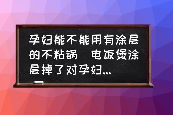 孕婦能不能用有涂層的不粘鍋(電飯煲涂層掉了對(duì)孕婦有影響嗎？)