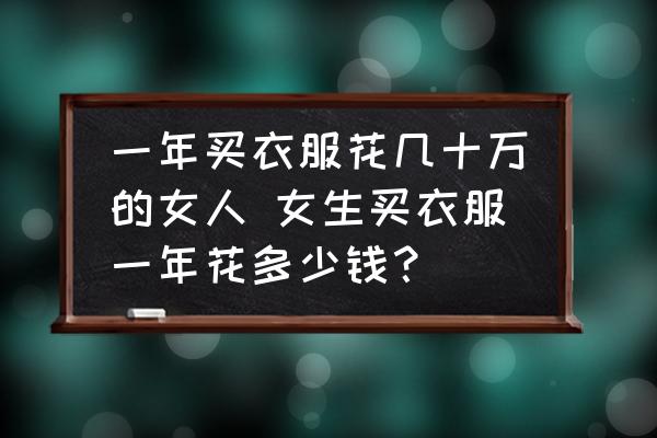 一年買衣服花幾十萬的女人 女生買衣服一年花多少錢？