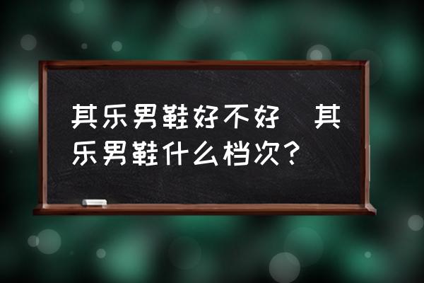 其樂(lè)男鞋好不好(其樂(lè)男鞋什么檔次？)