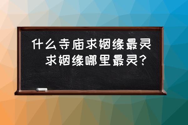 什么寺廟求姻緣最靈(求姻緣哪里最靈？)
