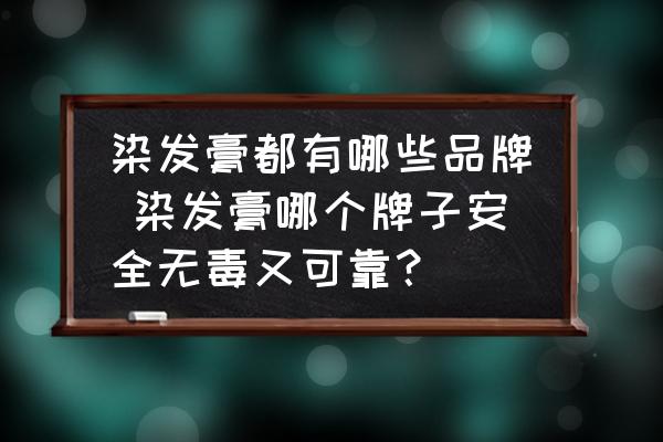 染發(fā)膏都有哪些品牌 染發(fā)膏哪個牌子安全無毒又可靠？