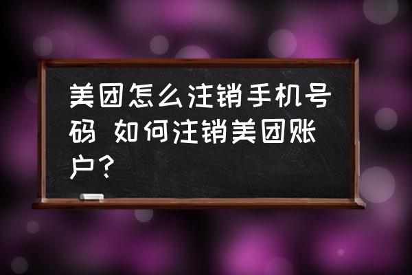 美團怎么注銷手機號碼 如何注銷美團賬戶？