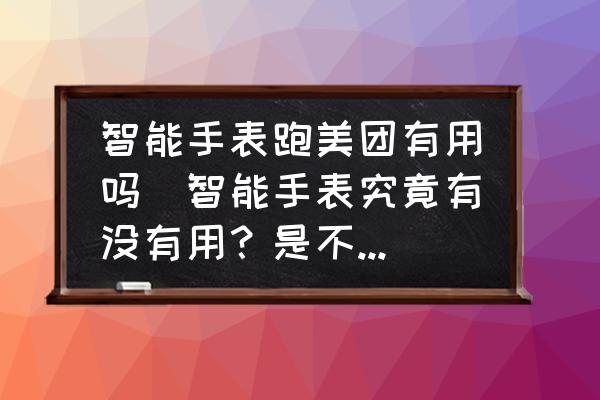 智能手表跑美團(tuán)有用嗎(智能手表究竟有沒有用？是不是智商稅？)