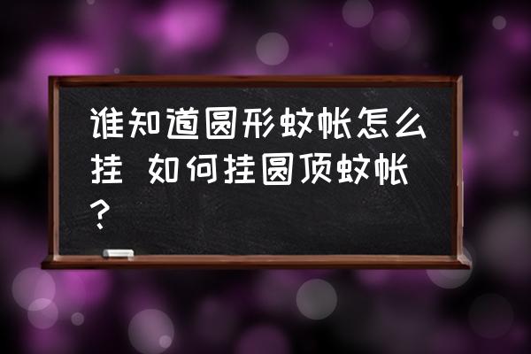 誰知道圓形蚊帳怎么掛 如何掛圓頂蚊帳？