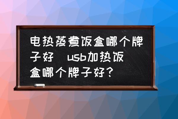 電熱蒸煮飯盒哪個(gè)牌子好(usb加熱飯盒哪個(gè)牌子好？)