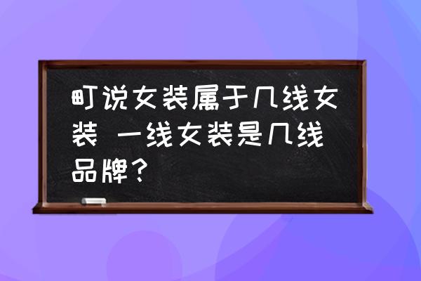 町說(shuō)女裝屬于幾線女裝 一線女裝是幾線品牌？
