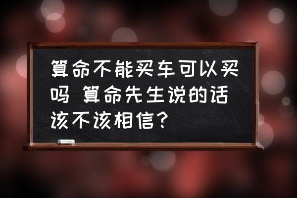 算命不能買車可以買嗎 算命先生說的話該不該相信？