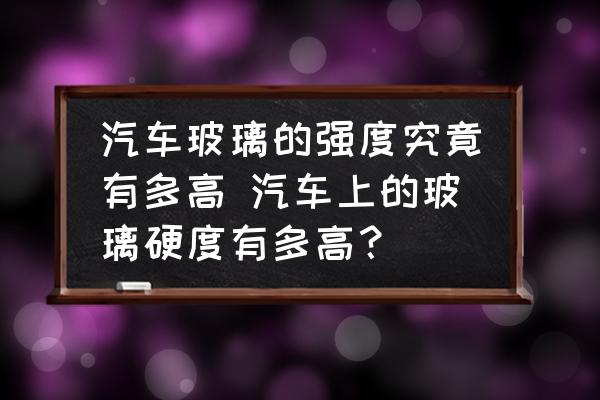 汽車玻璃的強度究竟有多高 汽車上的玻璃硬度有多高？