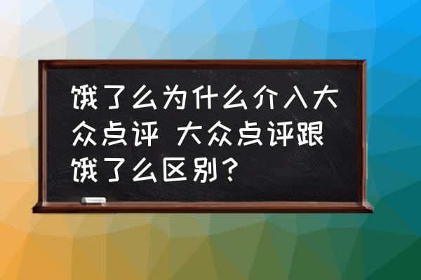 餓了么為什么介入大眾點(diǎn)評(píng) 大眾點(diǎn)評(píng)跟餓了么區(qū)別？