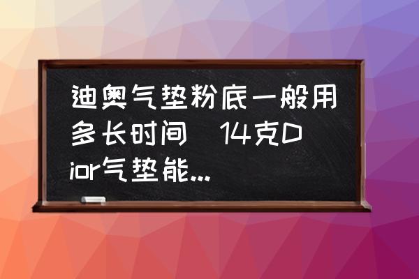 迪奧氣墊粉底一般用多長時(shí)間(14克Dior氣墊能用多久？)