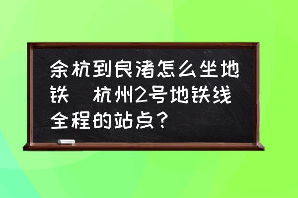 余杭到良渚怎么坐地鐵(杭州2號(hào)地鐵線全程的站點(diǎn)？)