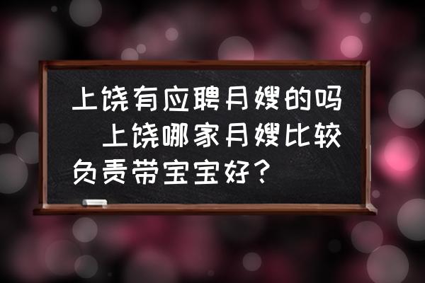 上饒有應(yīng)聘月嫂的嗎(上饒哪家月嫂比較負(fù)責(zé)帶寶寶好？)