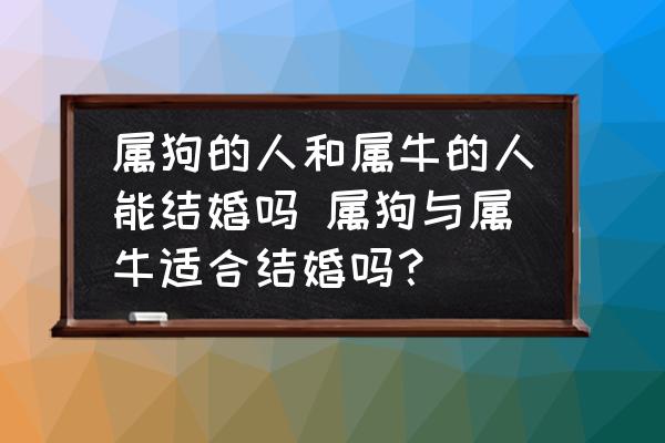 屬狗的人和屬牛的人能結(jié)婚嗎 屬狗與屬牛適合結(jié)婚嗎？