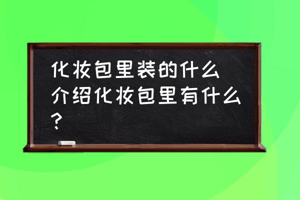 化妝包里裝的什么 介紹化妝包里有什么？