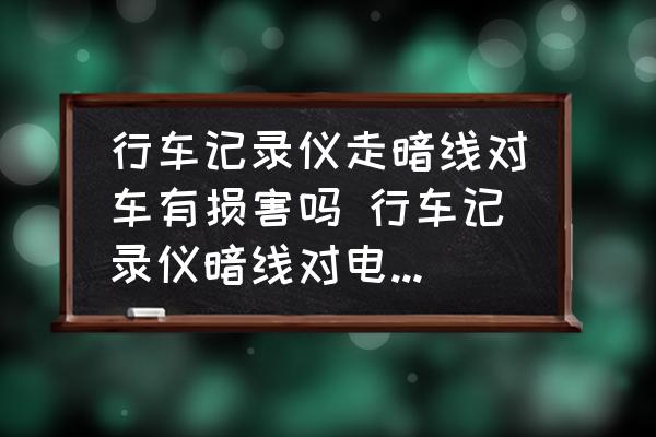 行車記錄儀走暗線對車有損害嗎 行車記錄儀暗線對電瓶有影響嗎？