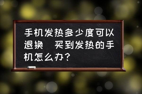手機(jī)發(fā)熱多少度可以退換(買到發(fā)熱的手機(jī)怎么辦？)