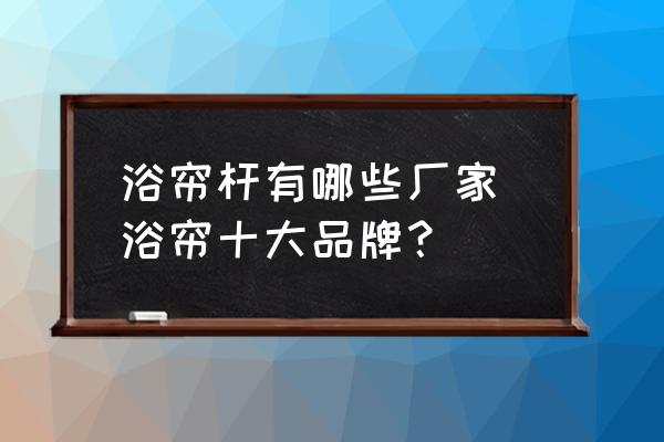 浴簾桿有哪些廠家 浴簾十大品牌？