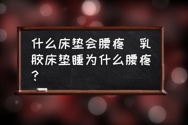什么床墊會(huì)腰疼(乳膠床墊睡為什么腰疼？)