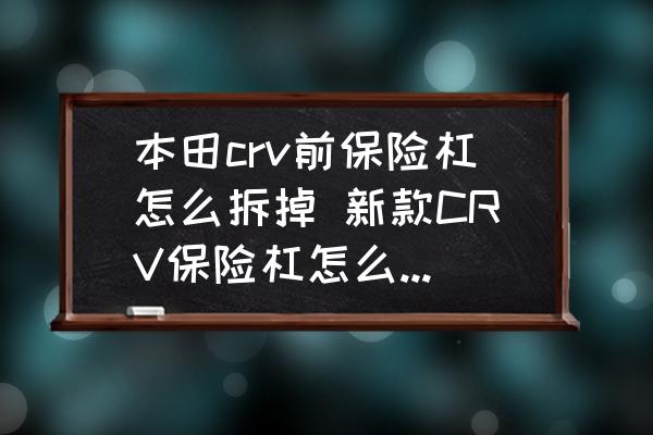 本田crv前保險杠怎么拆掉 新款CRV保險杠怎么拆下來？