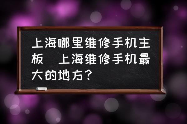 上海哪里維修手機(jī)主板(上海維修手機(jī)最大的地方？)