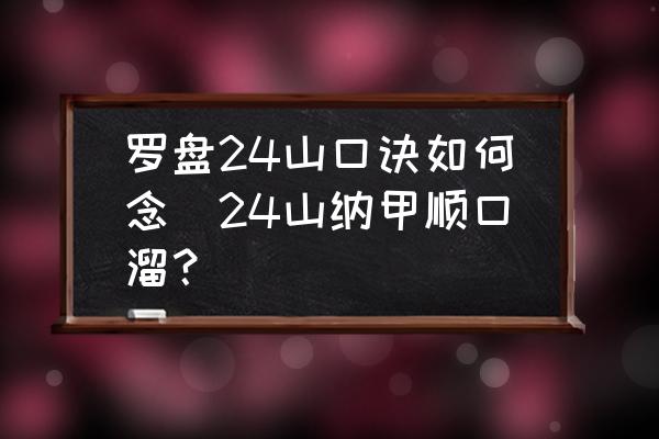 羅盤24山口訣如何念(24山納甲順口溜？)