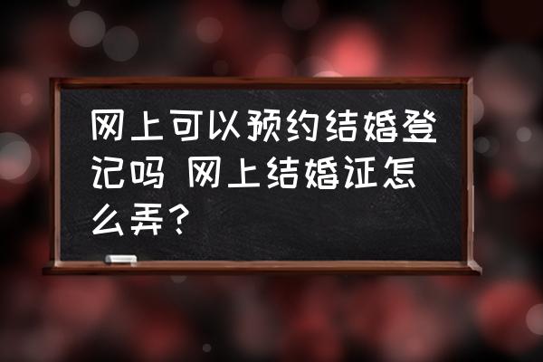 網(wǎng)上可以預約結(jié)婚登記嗎 網(wǎng)上結(jié)婚證怎么弄？