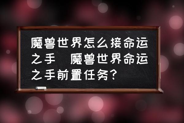 魔獸世界怎么接命運(yùn)之手(魔獸世界命運(yùn)之手前置任務(wù)？)