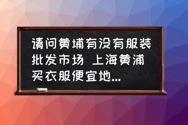 請問黃埔有沒有服裝批發(fā)市場 上海黃浦買衣服便宜地方推薦？