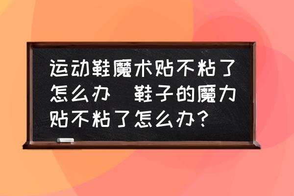 運(yùn)動(dòng)鞋魔術(shù)貼不粘了怎么辦(鞋子的魔力貼不粘了怎么辦？)
