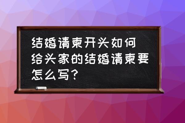 結(jié)婚請柬開頭如何(給頭家的結(jié)婚請柬要怎么寫？)