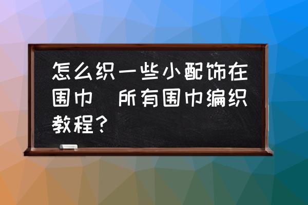 怎么織一些小配飾在圍巾(所有圍巾編織教程？)