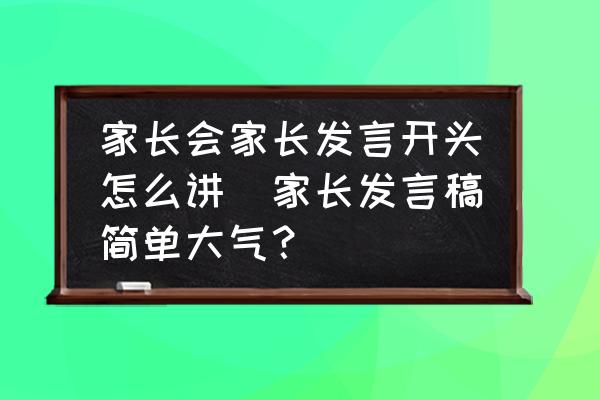 家長(zhǎng)會(huì)家長(zhǎng)發(fā)言開頭怎么講(家長(zhǎng)發(fā)言稿簡(jiǎn)單大氣？)