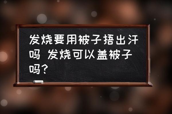 發(fā)燒要用被子捂出汗嗎 發(fā)燒可以蓋被子嗎？